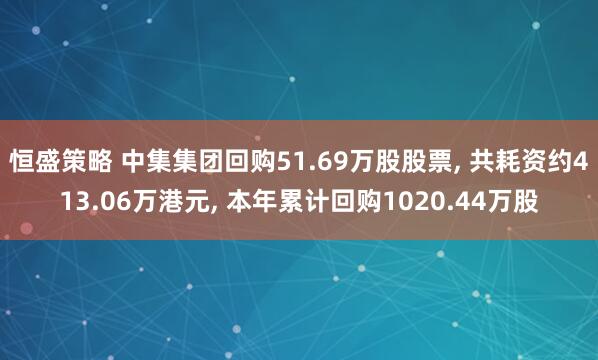 恒盛策略 中集集团回购51.69万股股票, 共耗资约413.06万港元, 本年累计回购1020.44万股