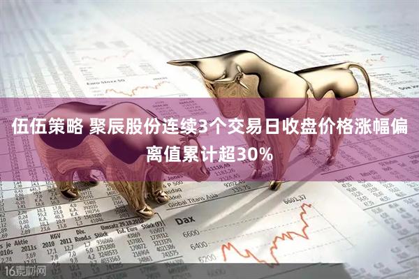 伍伍策略 聚辰股份连续3个交易日收盘价格涨幅偏离值累计超30%