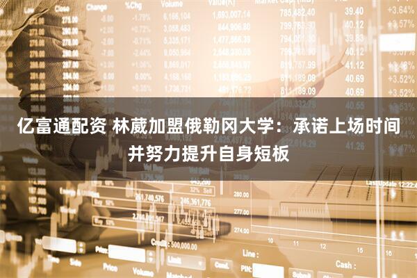 亿富通配资 林葳加盟俄勒冈大学：承诺上场时间并努力提升自身短板