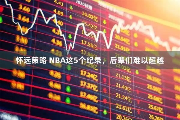 怀远策略 NBA这5个纪录，后辈们难以超越