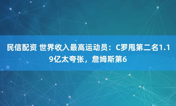 民信配资 世界收入最高运动员：C罗甩第二名1.19亿太夸张，詹姆斯第6