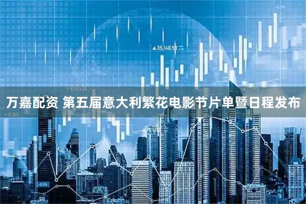 万嘉配资 第五届意大利繁花电影节片单暨日程发布
