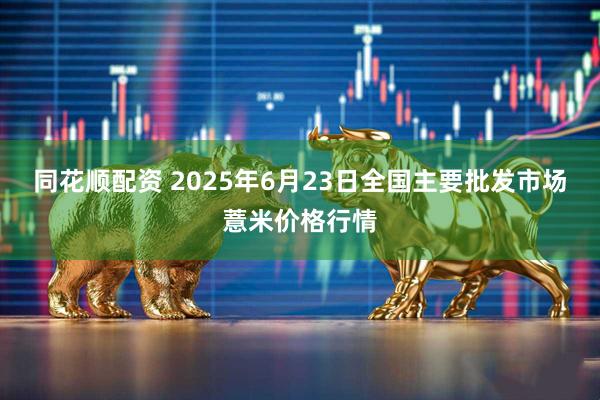同花顺配资 2025年6月23日全国主要批发市场薏米价格行情