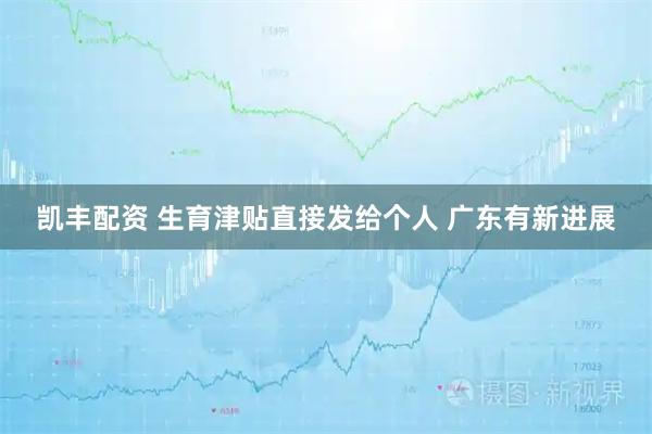 凯丰配资 生育津贴直接发给个人 广东有新进展