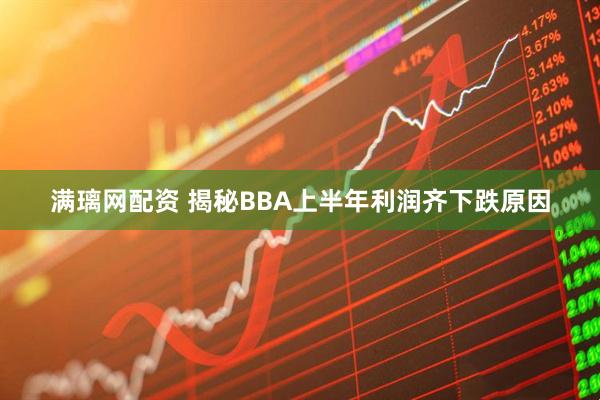 满璃网配资 揭秘BBA上半年利润齐下跌原因