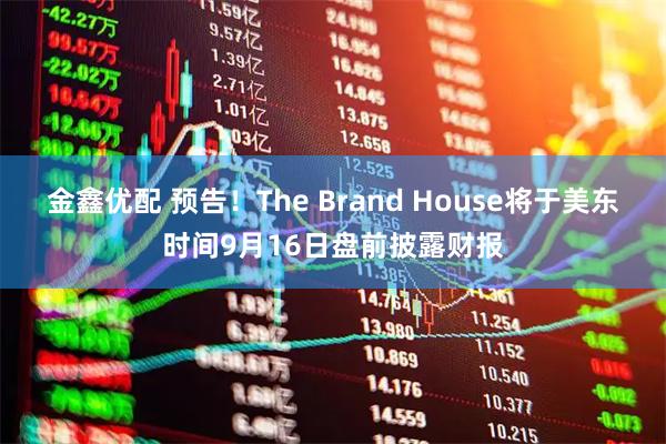 金鑫优配 预告！The Brand House将于美东时间9月16日盘前披露财报