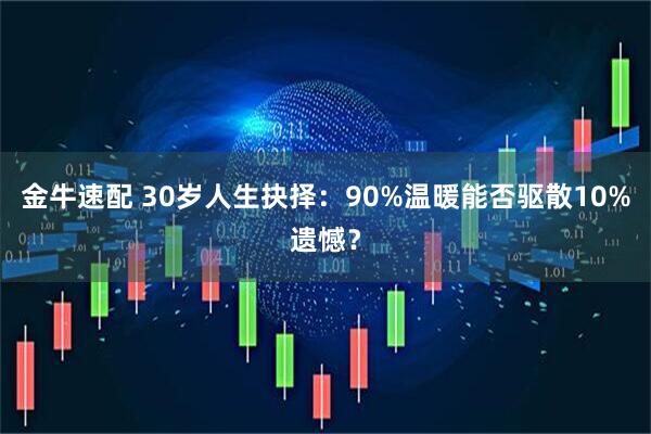 金牛速配 30岁人生抉择：90%温暖能否驱散10%遗憾？