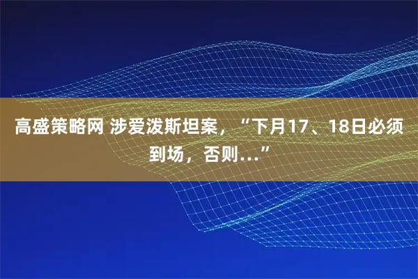 高盛策略网 涉爱泼斯坦案,“下月17、18日必须到场,否则…”